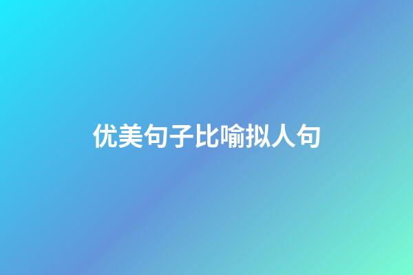 优美句子比喻拟人句