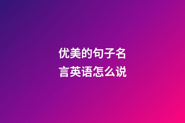 优美的句子名言英语怎么说
