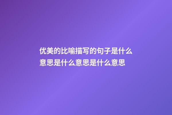 优美的比喻描写的句子是什么意思是什么意思是什么意思
