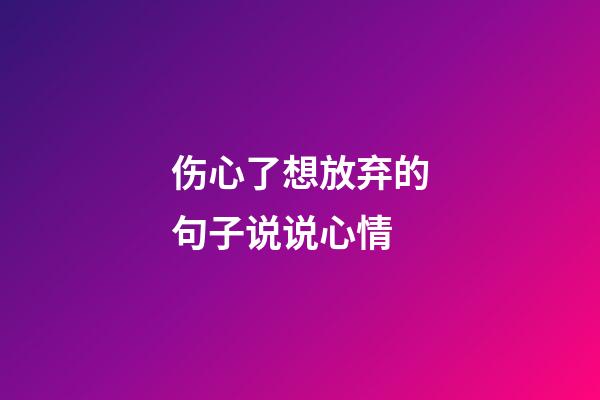 伤心了想放弃的句子说说心情