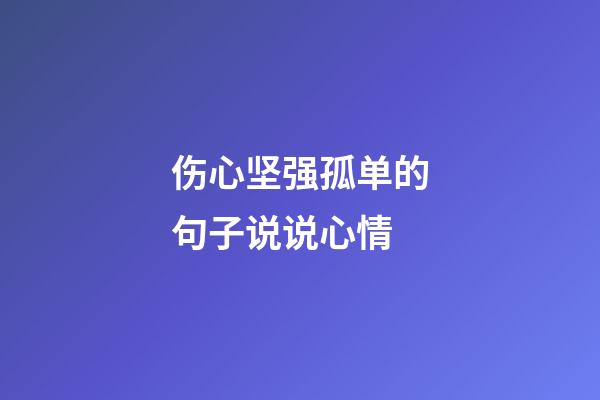 伤心坚强孤单的句子说说心情
