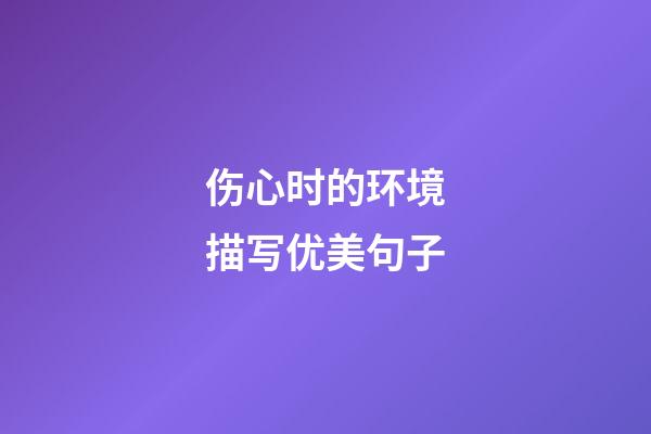 伤心时的环境描写优美句子