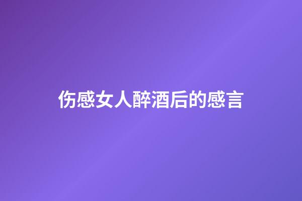 伤感女人醉酒后的感言