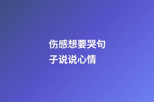 伤感想要哭句子说说心情