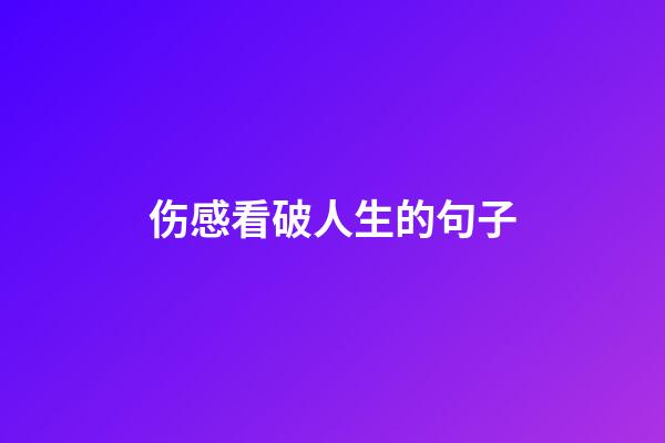 伤感看破人生的句子