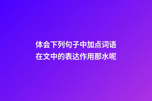 体会下列句子中加点词语在文中的表达作用.那水呢