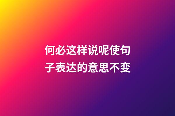 何必这样说呢使句子表达的意思不变