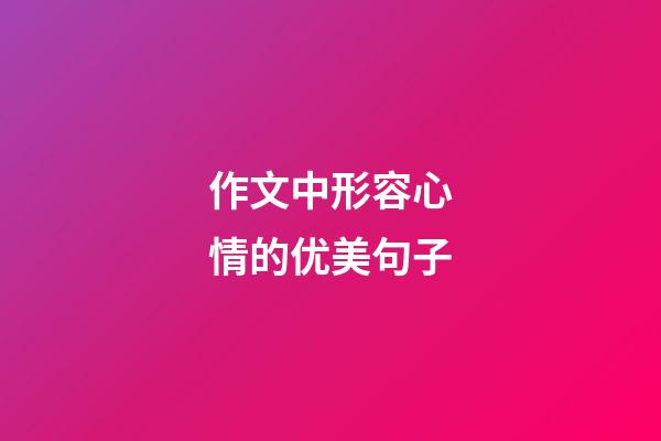 作文中形容心情的优美句子