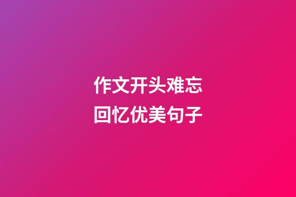 作文开头难忘回忆优美句子