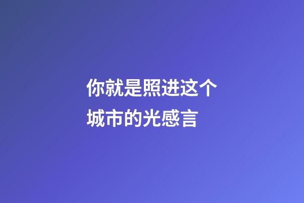 你就是照进这个城市的光感言