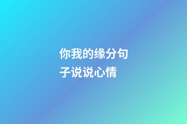 你我的缘分句子说说心情