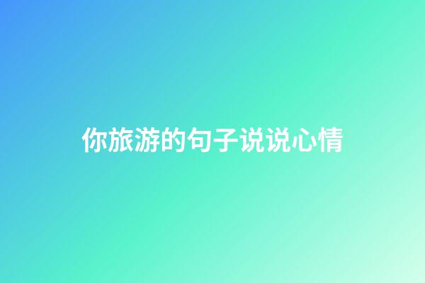 你旅游的句子说说心情