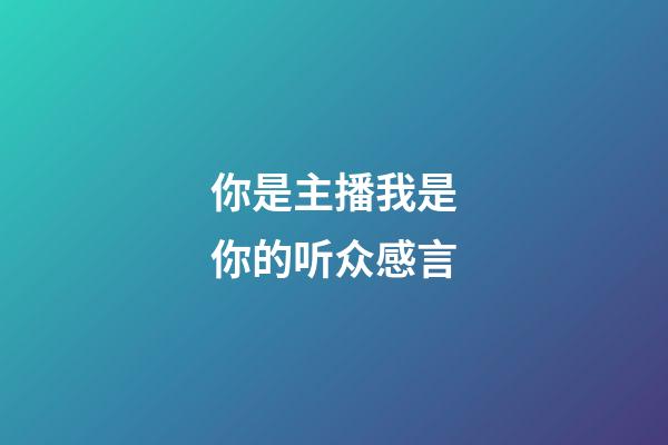 你是主播我是你的听众感言