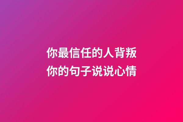 你最信任的人背叛你的句子说说心情