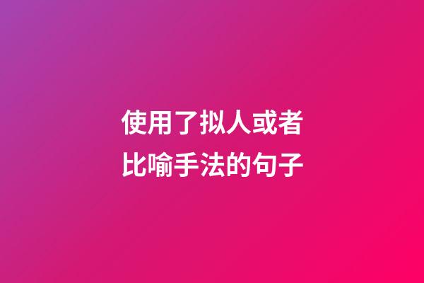 使用了拟人或者比喻手法的句子
