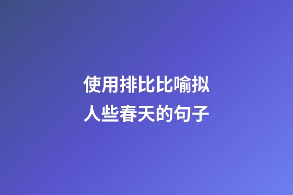 使用排比比喻拟人些春天的句子