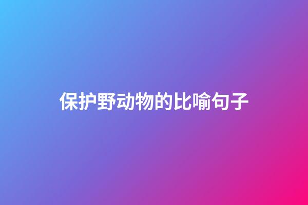 保护野动物的比喻句子