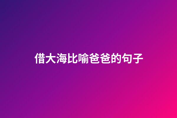 借大海比喻爸爸的句子