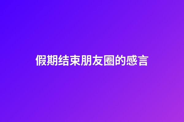 假期结束朋友圈的感言