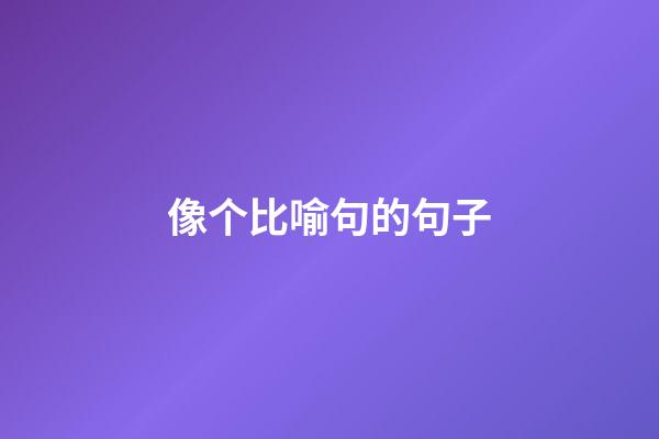 像个比喻句的句子