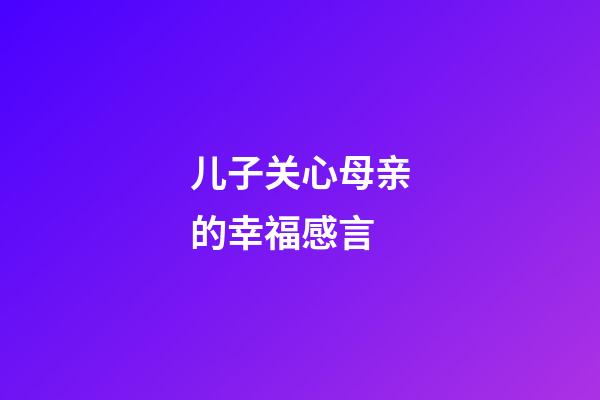 儿子关心母亲的幸福感言