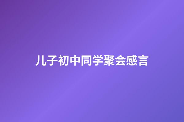 儿子初中同学聚会感言