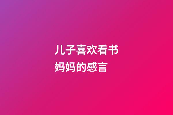 儿子喜欢看书妈妈的感言