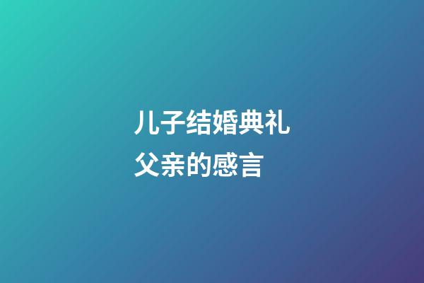 儿子结婚典礼父亲的感言