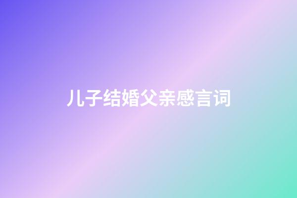 儿子结婚父亲感言词