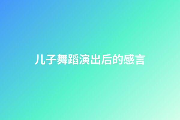 儿子舞蹈演出后的感言