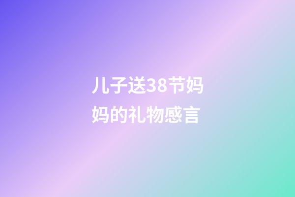 儿子送38节妈妈的礼物感言