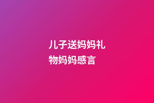 儿子送妈妈礼物妈妈感言
