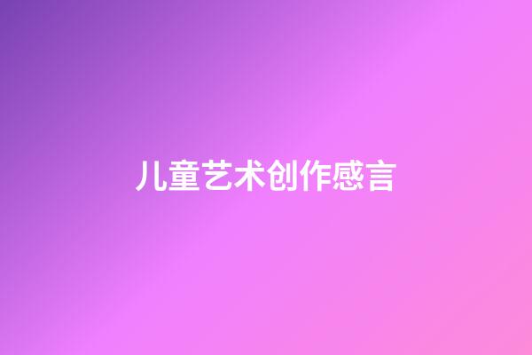 儿童艺术创作感言