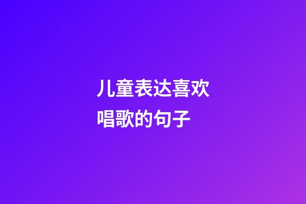 儿童表达喜欢唱歌的句子