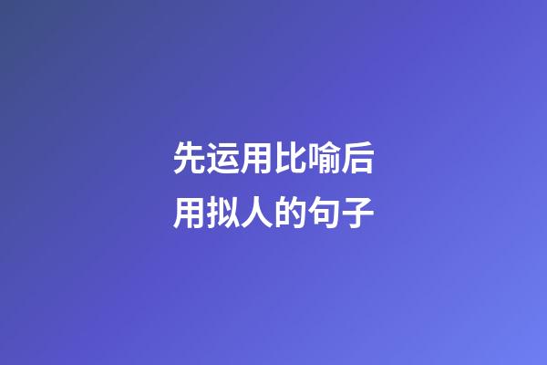 先运用比喻后用拟人的句子