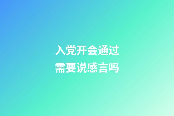 入党开会通过需要说感言吗