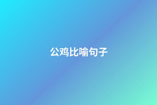 公鸡比喻句子