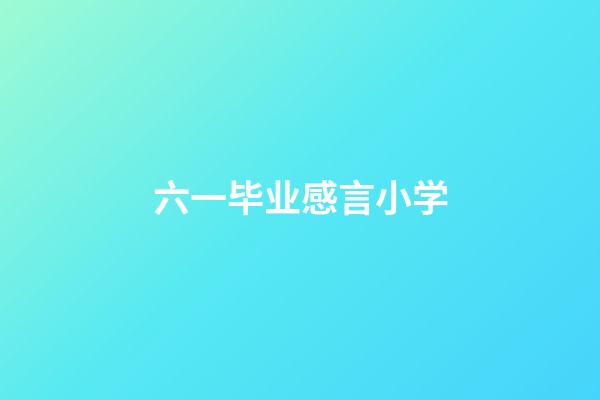 六一毕业感言小学