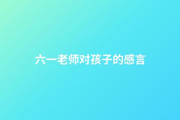 六一老师对孩子的感言