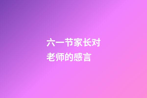 六一节家长对老师的感言