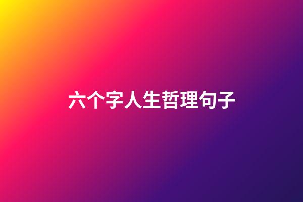 六个字人生哲理句子