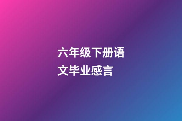 六年级下册语文毕业感言