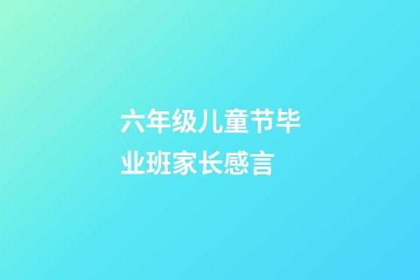 六年级儿童节毕业班家长感言