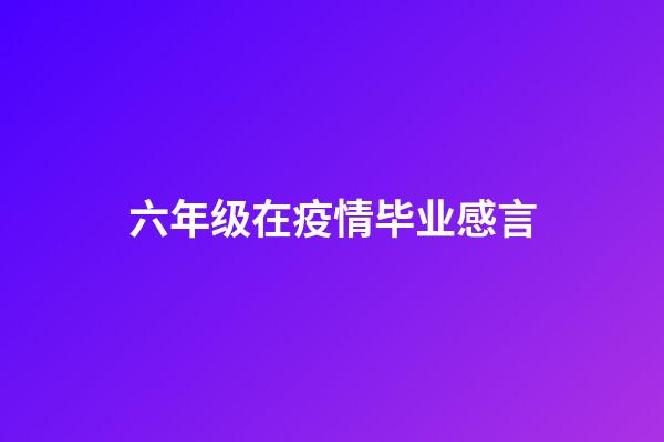 六年级在疫情毕业感言