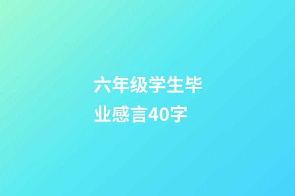 六年级学生毕业感言40字