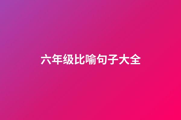 六年级比喻句子大全