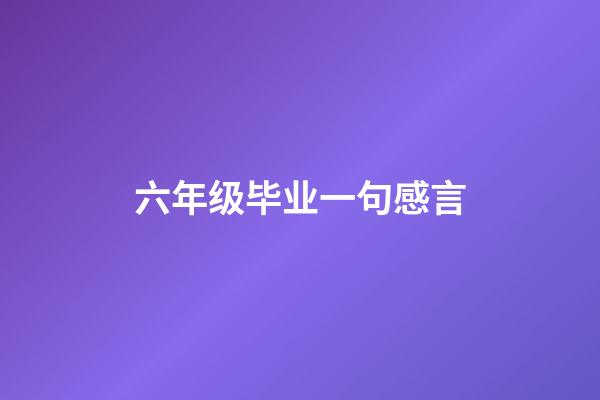 六年级毕业一句感言