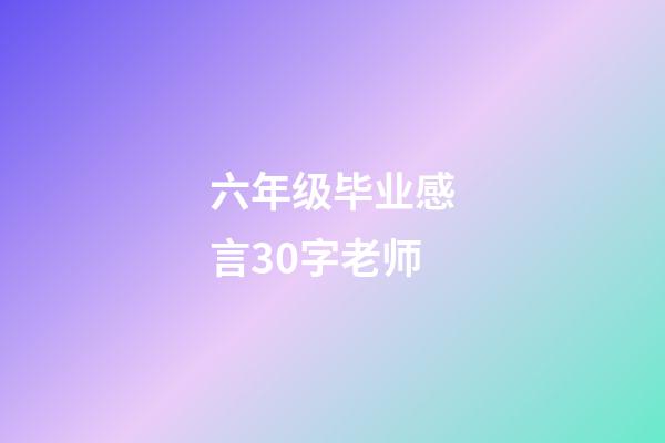 六年级毕业感言30字老师