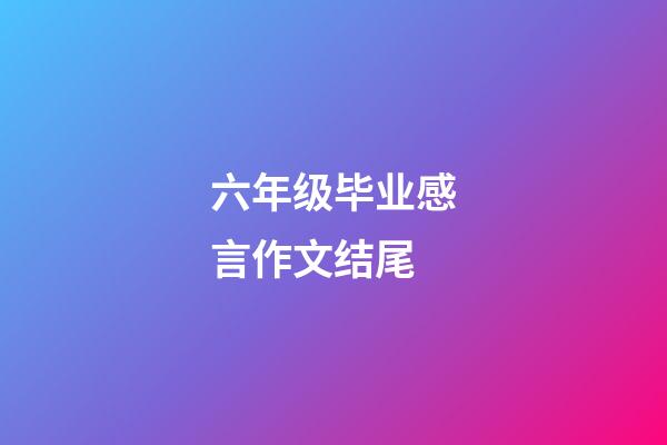 六年级毕业感言作文结尾