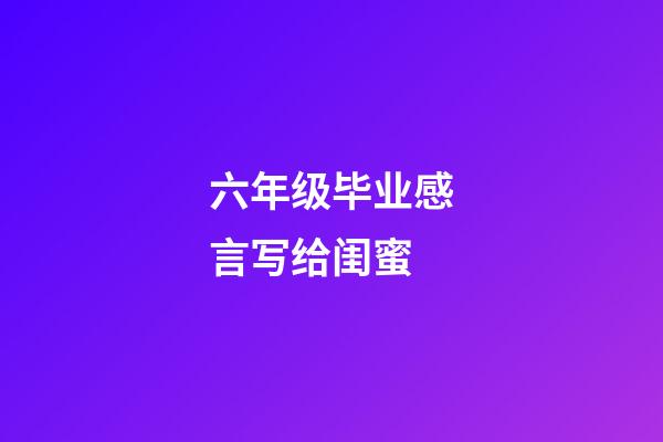 六年级毕业感言写给闺蜜